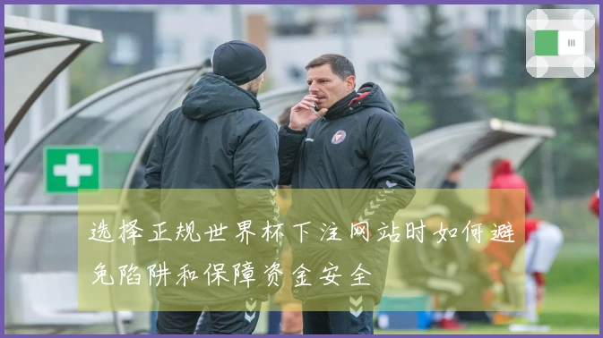 选择正规世界杯下注网站时如何避免陷阱和保障资金安全