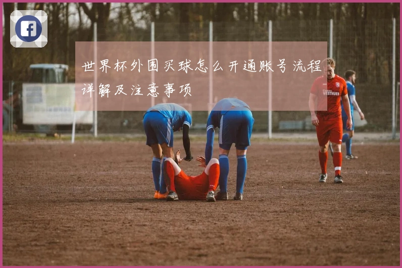 世界杯外围买球怎么开通账号流程详解及注意事项